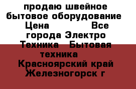 продаю швейное бытовое оборудование › Цена ­ 78 000 - Все города Электро-Техника » Бытовая техника   . Красноярский край,Железногорск г.